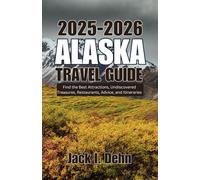 Alaska Travel Guide 2025-2026: Find the Best Attractions, Undiscovered Treasures, Restaurants, Advice, and Itineraries