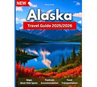 Alaska Travel Guide 2025/2026: From Glaciers to Grizzlies: The Tour Book to Exploring the Last Frontier-Local Tips, Epic Trails, Towns, Wildlife & Wilderness…. Pictures And Maps Included