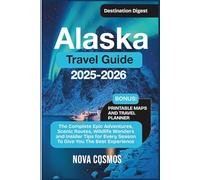 Alaska Travel Guide 2025-2026: The Complete Epic Adventures, Scenic Routes, Wildlife Wonders, and Insider Tips for Every Season To Give You The Best Experience (Destination Digest)