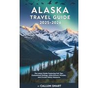 ALASKA TRAVEL GUIDE 2025-2026: The Latest Guide Featuring Full Tips, Customized Outings, Little-Known Wonder, and Crucial Safety Measures