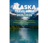 ALASKA TRAVEL GUIDE 2025/2026: “Your Complete Companion to Glaciers, Wildlife, Cruises & Outdoor Adventures”