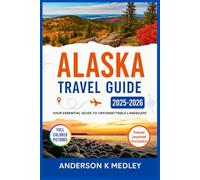 ALASKA TRAVEL GUIDE 2025-2026: YOUR ESSENTIAL JOURNEY COMPANION TO UNFORGETTABLE LANDSCAPES