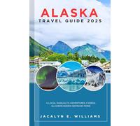 ALASKA TRAVEL GUIDE 2025: A Local Manual to Adventures, Fjords, Glaciers, Hidden Gems and more