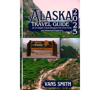 Alaska Travel Guide 2025: An In-depth Travel Blueprint for First-Time and Seasoned Explorers
