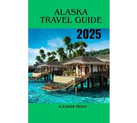 ALASKA TRAVEL GUIDE 2025: Detailed Itineraries ,Cruise Port Highlights , and Adventure Tips for All Explorers