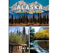 ALASKA TRAVEL GUIDE 2025: Discover the Last Frontier: Scenic Wonders, Local Life, and Must-See Adventures Across Alaska