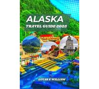 Alaska Travel Guide 2025: Discover the Wonders of the Last Frontier-From Glaciers to Northern Lights, and Everything in Between