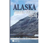 Alaska Travel Guide 2025: Essential Insights and Insider Tips, Your Ultimate Travel Companion