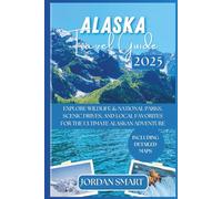 ALASKA TRAVEL GUIDE 2025: Explore National Parks, Wildlife Hotspots, Scenic Drives, and Local Favorites for the Ultimate Alaskan Adventure (WILDLIFE ADVENTURES TOURS)