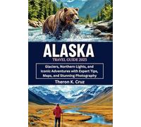 ALASKA TRAVEL GUIDE 2025: Glaciers, Northern Lights, and Iconic Adventures with Expert Tips, Maps, and Stunning Photography