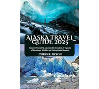 ALASKA TRAVEL GUIDE 2025: Immerse Yourself in a memorable Grandeur, A Tapestry of Mountains, Wildlife, and Unforgettable Moments