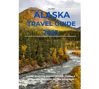 Alaska Travel Guide 2025: Insider Road - Trip Routes, wildlife cruises and wilderness itineraries for Epic Adventure. (The Martin Global Travel Guide)