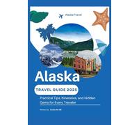 Alaska Travel Guide 2025: Practical Tips, Itineraries, and Hidden Gems for Every Traveler (Know Before You Go)