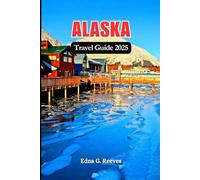 Alaska Travel Guide 2025: The Complete Guide to Discovering Iconic Sights, Hidden Wonders and Adventures in Alaska America’s Wildest State.