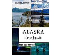 ALASKA TRAVEL GUIDE 2025: Unveil the Thrills and Beauty of Alaska’s Wildest Corners (Unique Experience)