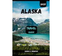 ALASKA TRAVEL GUIDE 2025 (Venture 2025: The Ultimate Guide to Exploring New Horizons)