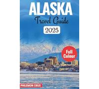 ALASKA TRAVEL GUIDE 2025: Your No-Fluff Source for Epic Adventures, Scenic Drives & Local Secrets