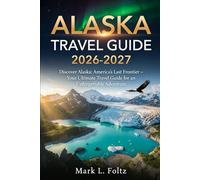 Alaska Travel Guide 2026-2027: Discover Alaska: America’s Last Frontier - Your Ultimate Travel Guide for an Unforgettable Adventure