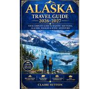 ALASKA TRAVEL GUIDE 2026-2027: Discover Breathtaking Landscapes, Hidden Gems, Wildlife Encounters, and Local Culture