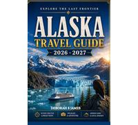ALASKA TRAVEL GUIDE 2026/2027: Discover the Best National Parks, Coastal Towns, Wildlife Encounters, Local Cuisine, Hidden Gems, Travel Tips, and Authentic Alaskan Experiences