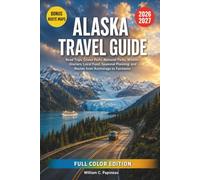 ALASKA TRAVEL GUIDE 2026-2027: Road Trips, Cruise Ports, National Parks, Wildlife, Glaciers, Local Food, Seasonal Planning, and Routes from Anchorage to Fairbanks