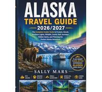 Alaska Travel Guide 2026/2027: The Complete Insider Guide to Cruises, Denali, Northern Lights, Wildlife, Scenic Rail Journeys, Hidden Gems, and Planning the Perfect Alaska Adventure