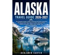 Alaska Travel Guide 2026 - 2027: The Complete Insider's Guide to Planning the Perfect Adventure with Scenic Road Trips, Glacier Cruises, National ... Gems, Budget Tips, and Local Experiences
