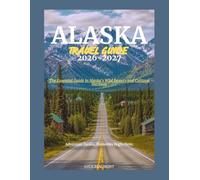 ALASKA TRAVEL GUIDE 2026-2027: The Essential Guide to Alaska's Wild Beauty and Cultural Heritage