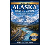 Alaska Travel Guide 2026/ 2027: The Ultimate Itinerary Planner for Anchorage, Denali, Fairbanks & the Inside Passage - Maps, Budget Tips and Local Secrets