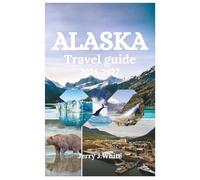 ALASKA TRAVEL GUIDE 2026-2027: Your Complete Adventure Companion to Glaciers, Wildlife, Northern Lights, and Untamed Wilderness in America's Last Frontier
