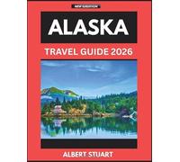 ALASKA TRAVEL GUIDE 2026: An Essential Handbook For First-time Tourists Planning Their Trip