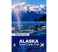 ALASKA TRAVEL GUIDE 2026: Anchorage, Juneau, Fairbanks, Seward, Homer, Ketchikan & Skagway-step-by-step road trips, cruise ports, Glacier Bay wildlife & smart itineraries
