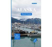 ALASKA TRAVEL GUIDE 2026: Discover Hidden Wonders, Epic Landscapes, and True Northern Magic