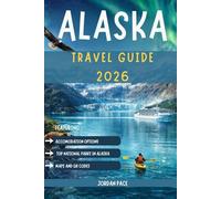 ALASKA TRAVEL GUIDE 2026: Essential Tips Top Destinations And Outdoor Adventure Planning For First-Time Visitors (Your Essential Travel Companion)