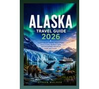 ALASKA TRAVEL GUIDE 2026: Explore Glaciers, Wildlife, National Parks, Scenic Cruises, Northern Lights, and Unforgettable Adventures in the Last Frontier