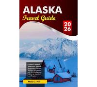 ALASKA Travel Guide 2026: Explore Untamed Wilderness, Majestic Mountains, Glaciers, Wildlife Adventures and Rich Indigenous Culture in America’s Last Frontier
