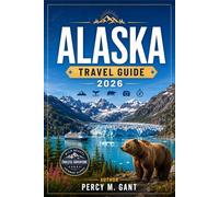 ALASKA TRAVEL GUIDE 2026: From Denali to the Inside Passage, Discover Alaska's National Parks, Glaciers, Wildlife, and Last Frontier Culture