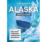 ALASKA TRAVEL GUIDE 2026 (FULL COLOR): Explore the Last Frontier: Essential Travel Tips, Hidden Gems, and Unforgettable Adventures