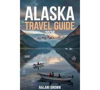 Alaska Travel Guide 2026: Plan Your Trip: National Parks, Wildlife, Scenic Drives, Cruises, Adventure Activities, Safety Tips and 3-10 Day Itineraries
