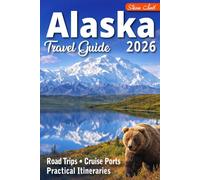 ALASKA Travel Guide 2026: Road Trips, Cruise Ports & Realistic Itineraries - The Complete Guide to Planning the Perfect Alaska Trip (Best Travel Guides 2026)