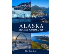 ALASKA TRAVEL GUIDE 2026: Stress-Free Planning, Real Itineraries & Maps for Anchorage, Juneau, Fairbanks, Sitka, Skagway-Cruise Routes, Glaciers & Budget Tips
