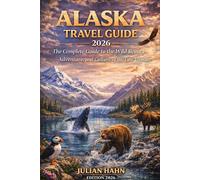 Alaska Travel Guide 2026: The Complete Guide to the Wild Beauty, Adventure, and Culture of the Last Frontier