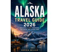 Alaska Travel Guide 2027: Road Trips, Cruise Ports, Scenic Rail Journeys, Wildlife & Glacier Adventures with Easy Itineraries and Smart Travel Tips