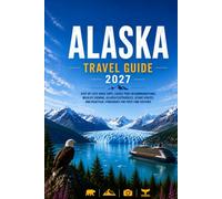 Alaska Travel Guide 2027: Step-by-Step Road Trips, Cruise Port Recommendations, Wildlife Viewing, Glacier Experiences, Scenic Routes and Practical Itineraries for First-Time Visitors
