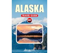 ALASKA TRAVEL GUIDE 2027: Vacation Planner with Cruise Ports, National Parks, Scenic Routes, Wildlife Viewing, Hidden Gems, Local Tips and Adventure Activities