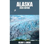 ALASKA TRAVEL GUIDE: Discover Alaska Top Spots, Hidden Gems, Nightlife, Outdoor Adventures, and Culture, with Practical Tips and Local Insights