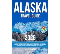 Alaska Travel Guide: Discover Glaciers, Wildlife and Coastal Cities with Local Advice, Hidden Gems, Best Stays & Eats, Maps and Budget Friendly Tips to Experience the Trip of a Lifetime