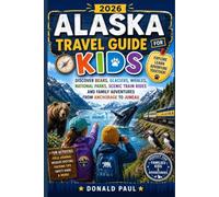 Alaska Travel Guide for Kids 2026: Discover Bears, Glaciers, Whales, National Parks, Scenic Train Rides and Family Adventures From Anchorage to Juneau