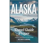 ALASKA TRAVEL GUIDE PRAYER: Spiritual Companions for Your Journey