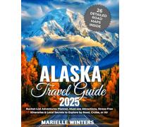 ALASKA TRAVEL GUIDE & ROAD MAP ATLAS: Bucket-List Adventures Planner, Must-See Attractions, Full Road Map Atlas, Stress-Free Itineraries & Local Secrets to Explore By Road, Cruise, or Air